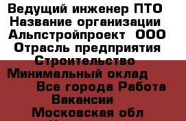 Ведущий инженер ПТО › Название организации ­ Альпстройпроект, ООО › Отрасль предприятия ­ Строительство › Минимальный оклад ­ 30 000 - Все города Работа » Вакансии   . Московская обл.,Климовск г.